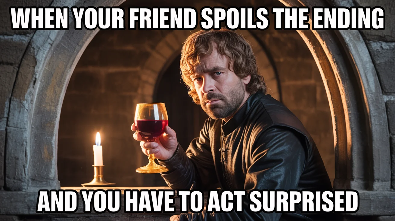 A Game of Thrones meme featuring a character resembling Tyrion Lannister holding a goblet of wine. The text on the meme humorously describes having to act surprised after a friend spoils the ending of a show.